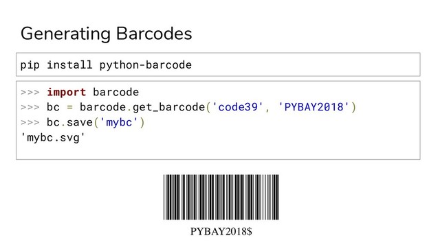 Generating Barcodes
>>> import barcode
>>> bc = barcode.get_barcode('code39', 'PYBAY2018')
>>> bc.save('mybc')
'mybc.svg'
pip install python-barcode
