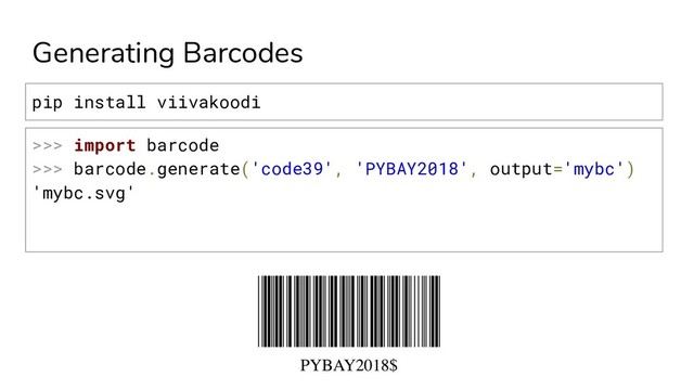 Generating Barcodes
>>> import barcode
>>> barcode.generate('code39', 'PYBAY2018', output='mybc')
'mybc.svg'
pip install viivakoodi
