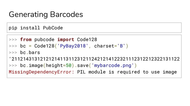 Generating Barcodes
>>> from pubcode import Code128
>>> bc = Code128('PyBay2018', charset='B')
>>> bc.bars
'21121431312121214113112312112421214122321112312212322131122
>>> bc.image(height=50).save('mybarcode.png')
MissingDependencyError: PIL module is required to use image
pip install PubCode
