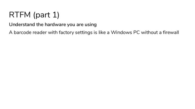 RTFM (part 1)
Understand the hardware you are using
A barcode reader with factory settings is like a Windows PC without a firewall
