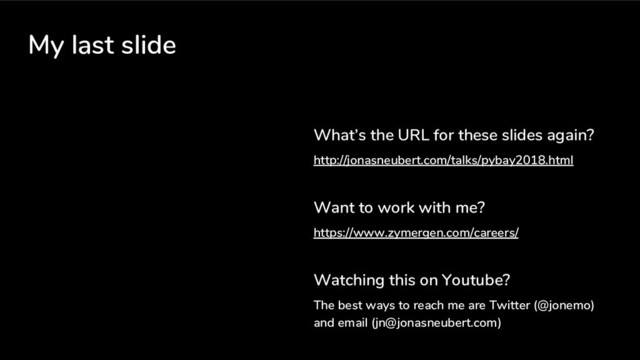 My last slide
What’s the URL for these slides again?
http://jonasneubert.com/talks/pybay2018.html
Want to work with me?
https://www.zymergen.com/careers/
Watching this on Youtube?
The best ways to reach me are Twitter (@jonemo)
and email (jn@jonasneubert.com)
