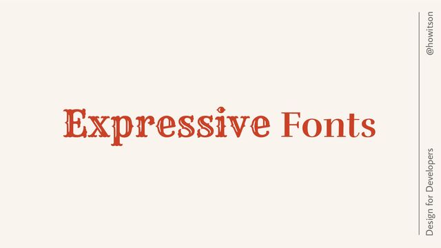 @howitson
Design for Developers
Expressive Fonts
