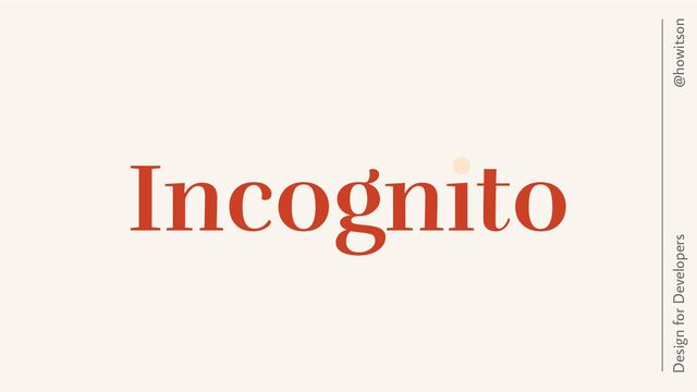 Incognito
@howitson
Design for Developers
