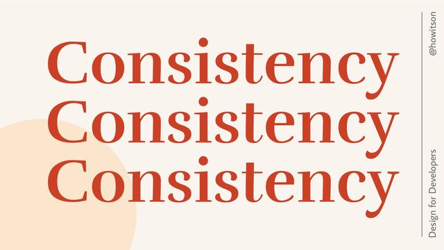 Consistency
Consistency
Consistency
@howitson
Design for Developers
