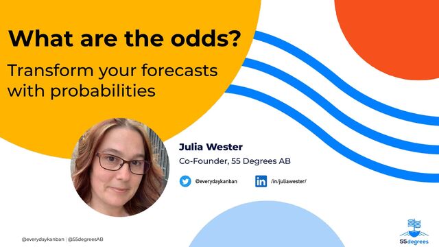 @everydaykanban | @55degreesAB 1
How well does


your work
fl
ow


fl
ow?
Julia Wester
/in/juliawester/
@everydaykanban
Co-Founder, 55 Degrees AB
What are the odds?
Transform your forecasts
with probabilities
