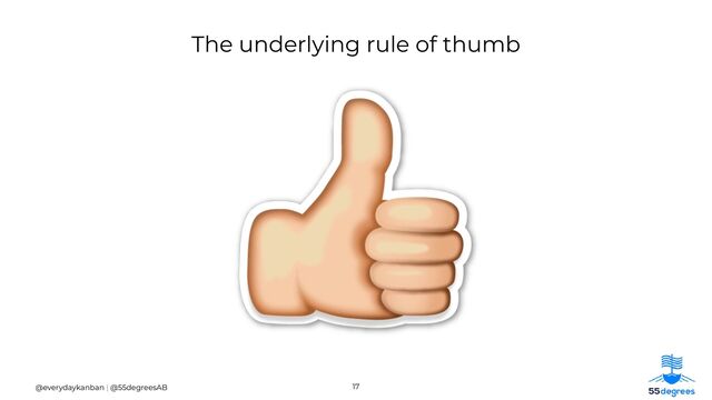 17
@everydaykanban | @55degreesAB
The underlying rule of thumb
