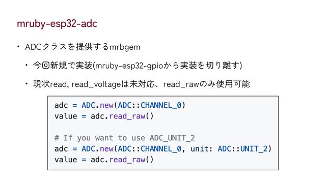 mruby-esp32-adc
• ADCクラスを提供するmrbgem


• 今回新規で実装(mruby-esp32-gpioから実装を切り離す)


• 現状read, read_voltageは未対応、read_rawのみ使用可能
