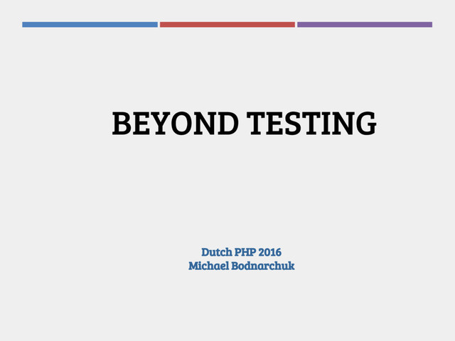 Dutch PHP 2016
Michael Bodnarchuk
BEYOND TESTING
