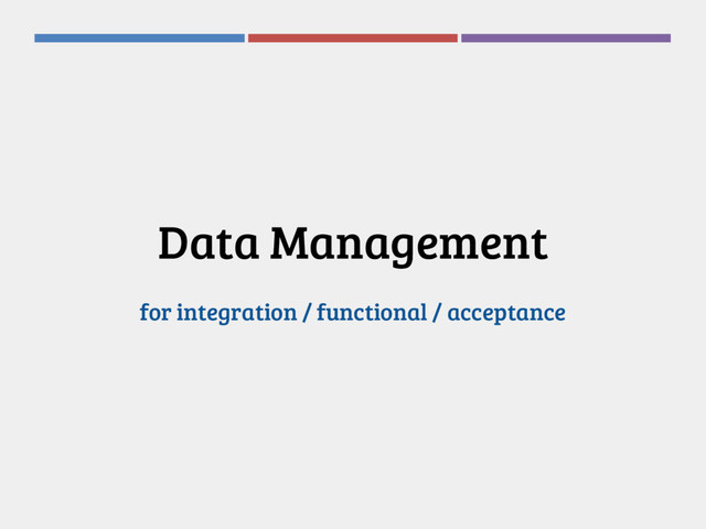 Data Management
for integration / functional / acceptance
