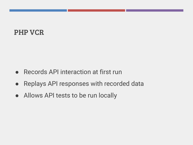 PHP VCR
● Records API interaction at first run
● Replays API responses with recorded data
● Allows API tests to be run locally
