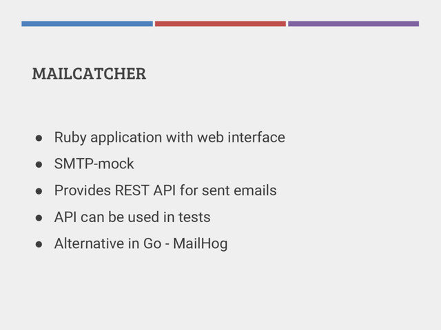 MAILCATCHER
● Ruby application with web interface
● SMTP-mock
● Provides REST API for sent emails
● API can be used in tests
● Alternative in Go - MailHog
