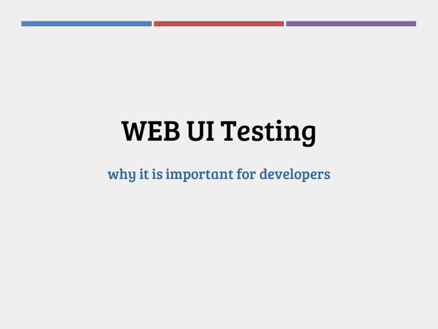 WEB UI Testing
why it is important for developers
