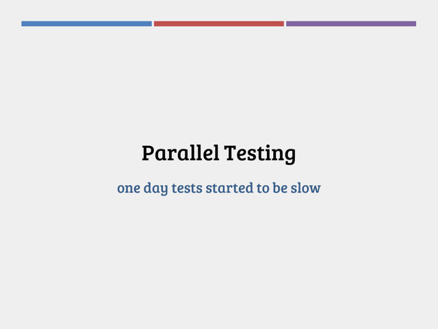Parallel Testing
one day tests started to be slow
