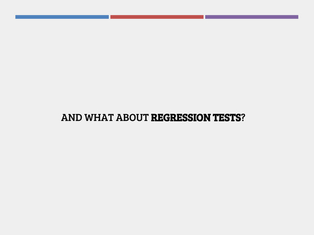 AND WHAT ABOUT REGRESSION TESTS?
