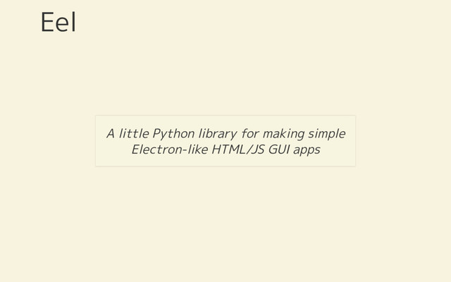 Eel
A little Python library for making simple
Electron-like HTML/JS GUI apps
