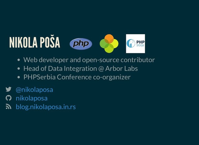 NIKOLA POŠA
NIKOLA POŠA
Web developer and open-source contributor
Head of Data Integration @ Arbor Labs
PHPSerbia Conference co-organizer
 @nikolaposa
 nikolaposa
 blog.nikolaposa.in.rs
