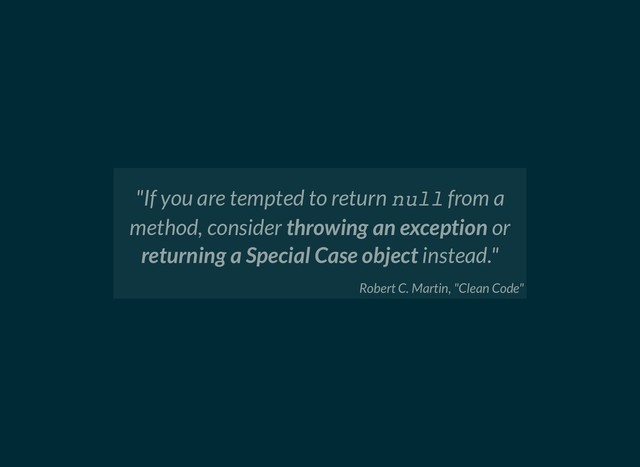 "If you are tempted to return null from a
method, consider throwing an exception or
returning a Special Case object instead."
Robert C. Martin, "Clean Code"
