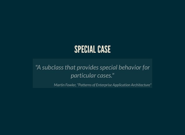 SPECIAL CASE
SPECIAL CASE
"A subclass that provides special behavior for
particular cases."
Martin Fowler, "Patterns of Enterprise Application Architecture"
