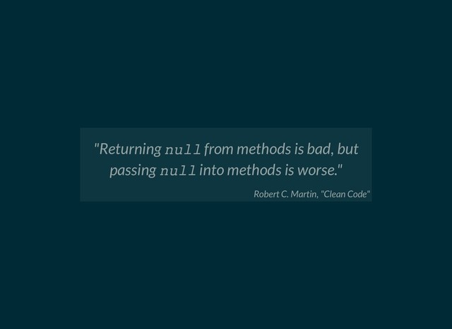 "Returning null from methods is bad, but
passing null into methods is worse."
Robert C. Martin, "Clean Code"
