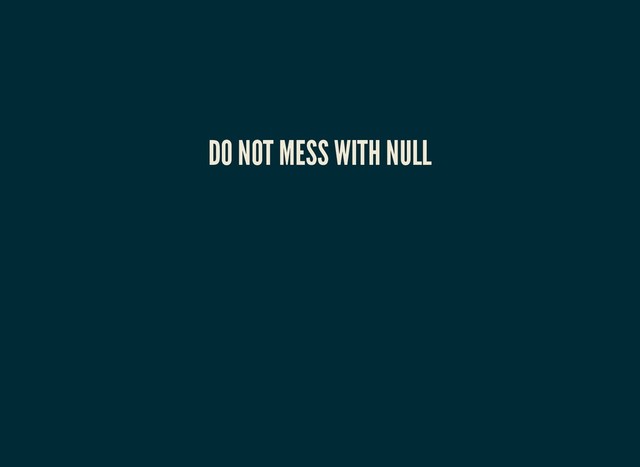 DO NOT MESS WITH NULL
DO NOT MESS WITH NULL
