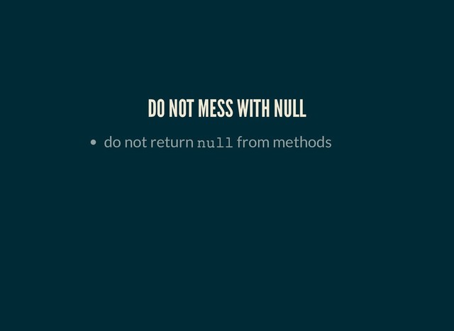 DO NOT MESS WITH NULL
DO NOT MESS WITH NULL
do not return null from methods
