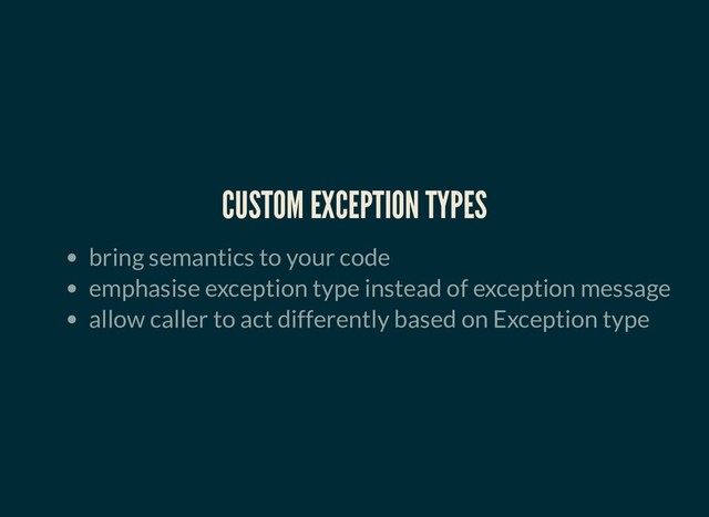 CUSTOM EXCEPTION TYPES
CUSTOM EXCEPTION TYPES
bring semantics to your code
emphasise exception type instead of exception message
allow caller to act differently based on Exception type
