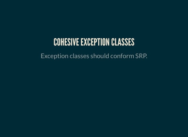COHESIVE EXCEPTION CLASSES
COHESIVE EXCEPTION CLASSES
Exception classes should conform SRP.
