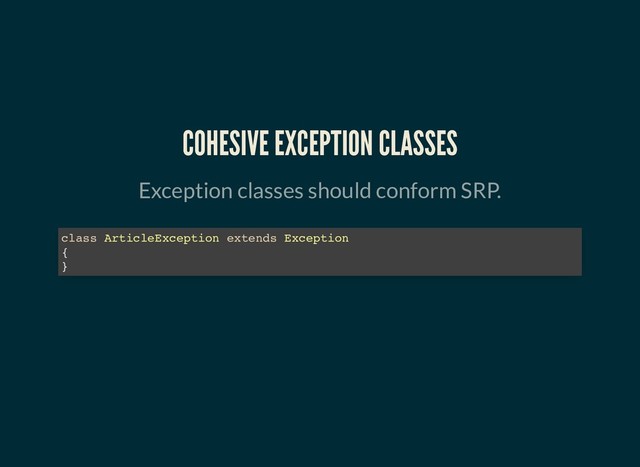 COHESIVE EXCEPTION CLASSES
COHESIVE EXCEPTION CLASSES
Exception classes should conform SRP.
class ArticleException extends Exception
{
}
