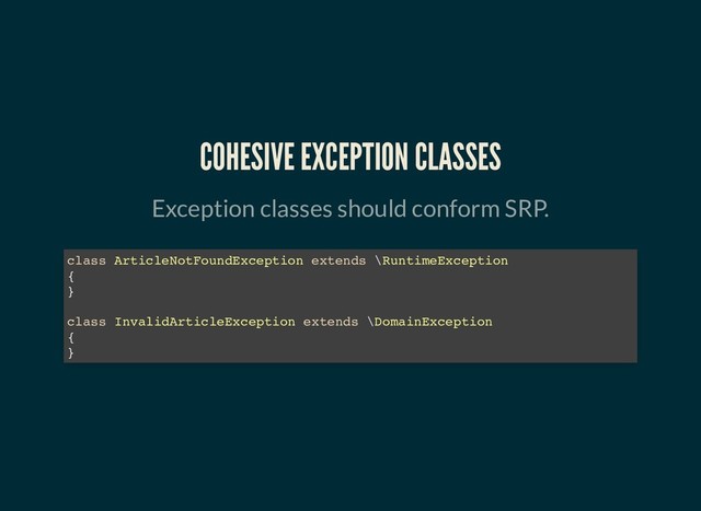 COHESIVE EXCEPTION CLASSES
COHESIVE EXCEPTION CLASSES
Exception classes should conform SRP.
class ArticleNotFoundException extends \RuntimeException
{
}
class InvalidArticleException extends \DomainException
{
}
