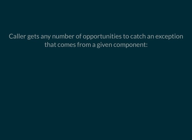 Caller gets any number of opportunities to catch an exception
that comes from a given component:
