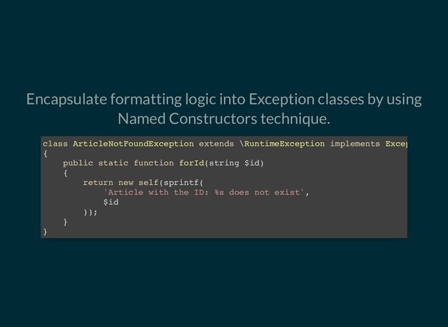 Encapsulate formatting logic into Exception classes by using
Named Constructors technique.
class ArticleNotFoundException extends \RuntimeException implements Excep
{
public static function forId(string $id)
{
return new self(sprintf(
'Article with the ID: %s does not exist',
$id
));
}
}
