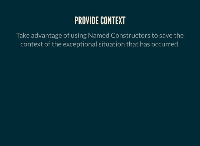 PROVIDE CONTEXT
PROVIDE CONTEXT
Take advantage of using Named Constructors to save the
context of the exceptional situation that has occurred.
