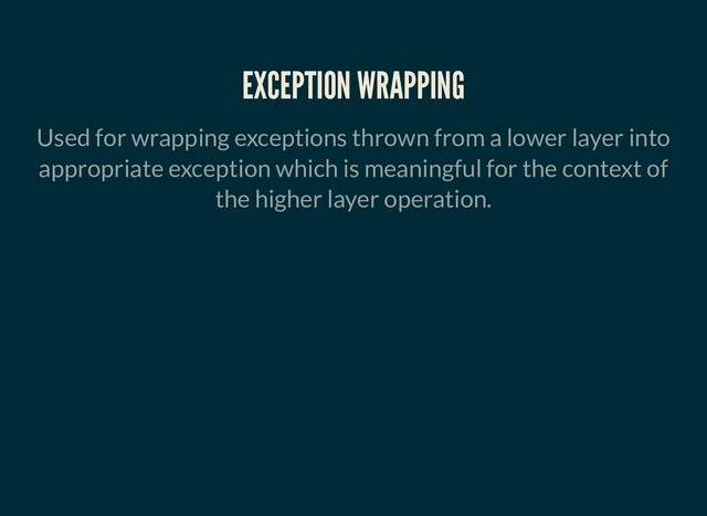 EXCEPTION WRAPPING
EXCEPTION WRAPPING
Used for wrapping exceptions thrown from a lower layer into
appropriate exception which is meaningful for the context of
the higher layer operation.

