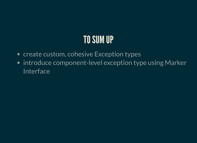 TO SUM UP
TO SUM UP
create custom, cohesive Exception types
introduce component-level exception type using Marker
Interface
