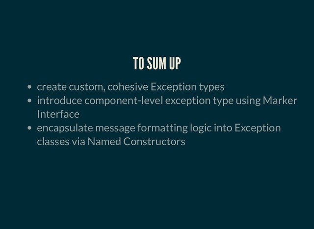 TO SUM UP
TO SUM UP
create custom, cohesive Exception types
introduce component-level exception type using Marker
Interface
encapsulate message formatting logic into Exception
classes via Named Constructors
