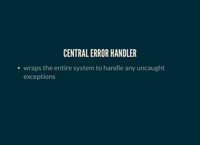CENTRAL ERROR HANDLER
CENTRAL ERROR HANDLER
wraps the entire system to handle any uncaught
exceptions
