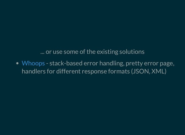 ... or use some of the existing solutions
- stack-based error handling, pretty error page,
handlers for different response formats (JSON, XML)
Whoops
