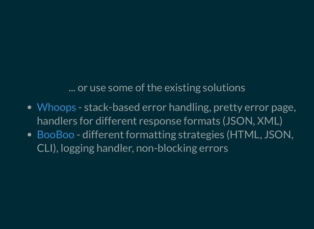 ... or use some of the existing solutions
- stack-based error handling, pretty error page,
handlers for different response formats (JSON, XML)
- different formatting strategies (HTML, JSON,
CLI), logging handler, non-blocking errors
Whoops
BooBoo
