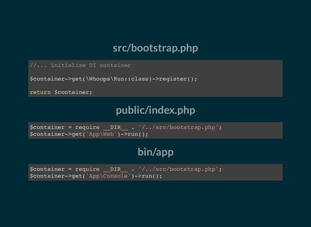 src/bootstrap.php
public/index.php
bin/app
//... initialize DI container
$container->get(\Whoops\Run::class)->register();
return $container;
$container = require __DIR__ . '/../src/bootstrap.php';
$container->get('App\Web')->run();
$container = require __DIR__ . '/../src/bootstrap.php';
$container->get('App\Console')->run();
