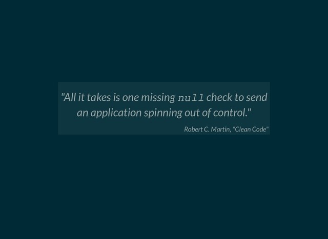 "All it takes is one missing null check to send
an application spinning out of control."
Robert C. Martin, "Clean Code"
