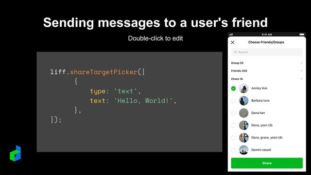 liff.shareTargetPicker([


{


type: 'text',


text: 'Hello, World!',


},


]);
Sending messages to a user's friend
Double-click to edit
