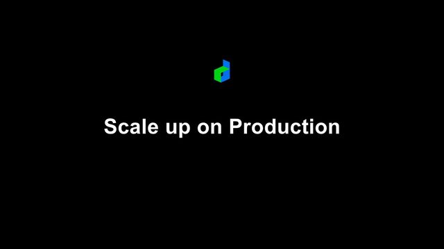 Scale up on Production

