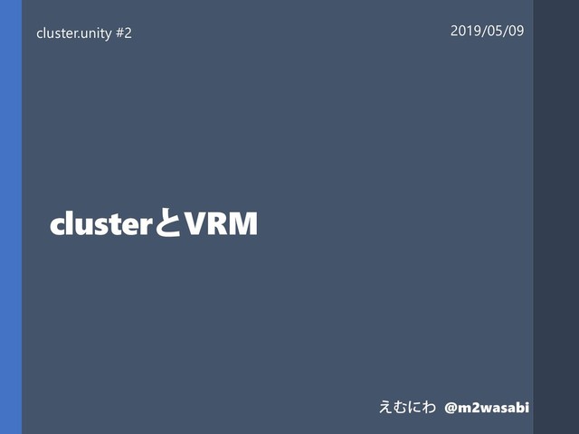 clusterとVRM
cluster.unity #2 2019/05/09
えむにわ @m2wasabi
