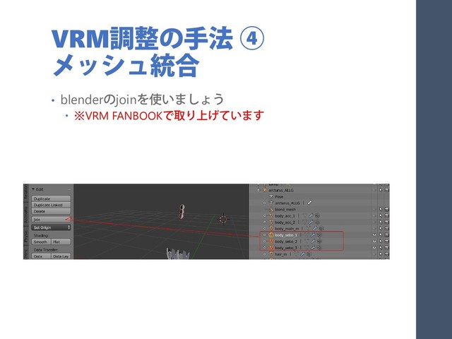 VRM調整の手法 ④
メッシュ統合
• blenderのjoinを使いましょう
 ※VRM FANBOOKで取り上げています
