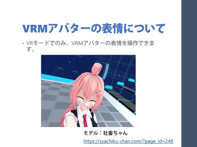 VRMアバターの表情について
• VRモードでのみ、VRMアバターの表情を操作できま
す。
モデル：社畜ちゃん
https://syachiku-chan.com/?page_id=248
