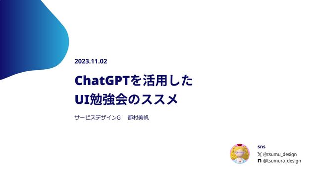 ChatGPTを活用した

UI勉強会のススメ
2023.11.02
sns
@tsumu_design
@tsumura_design
