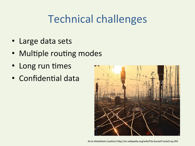Technical	  challenges	  
•  Large	  data	  sets	  
•  MulYple	  rouYng	  modes	  
•  Long	  run	  Ymes	  
•  ConﬁdenYal	  data	  
Arne	  Hückelheim	  (author)	  hDp://en.wikipedia.org/wiki/File:SunsetTracksCrop.JPG	  
