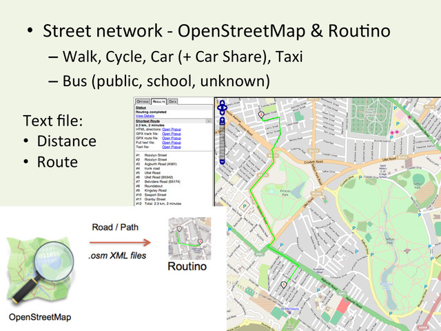 •  Street	  network	  -­‐	  OpenStreetMap	  &	  RouYno	  
– Walk,	  Cycle,	  Car	  (+	  Car	  Share),	  Taxi	  	  
– Bus	  (public,	  school,	  unknown)	  
Text	  ﬁle:	  
•  Distance	  
•  Route	  
