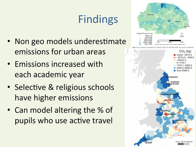 Findings	  
•  Non	  geo	  models	  underesYmate	  
emissions	  for	  urban	  areas	  
•  Emissions	  increased	  with	  	  
each	  academic	  year	  
•  SelecYve	  &	  religious	  schools	  
have	  higher	  emissions	  
•  Can	  model	  altering	  the	  %	  of	  	  
pupils	  who	  use	  acYve	  travel	  
