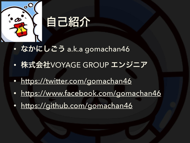 ࣗݾ঺հ
• ͳ͔ʹ͠͝͏ a.k.a gomachan46
• גࣜձࣾVOYAGE GROUP ΤϯδχΞ
• https://twitter.com/gomachan46
• https://www.facebook.com/gomachan46
• https://github.com/gomachan46
